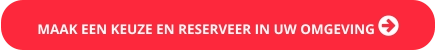 MAAK EEN KEUZE EN RESERVEER IN UW OMGEVING 