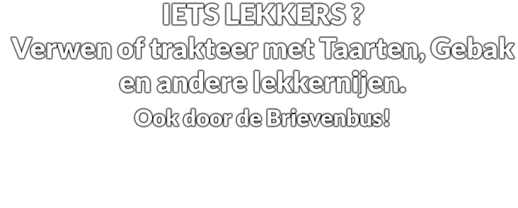 IETS LEKKERS ? Verwen of trakteer met Taarten, Gebak en andere lekkernijen. Ook door de Brievenbus!