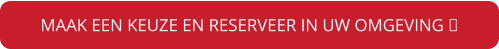 MAAK EEN KEUZE EN RESERVEER IN UW OMGEVING 