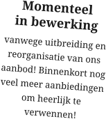 Momenteel  in bewerking vanwege uitbreiding en reorganisatie van ons aanbod! Binnenkort nog veel meer aanbiedingen om heerlijk te verwennen!