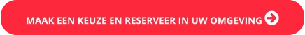 MAAK EEN KEUZE EN RESERVEER IN UW OMGEVING 