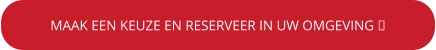 MAAK EEN KEUZE EN RESERVEER IN UW OMGEVING 
