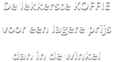 De lekkerste KOFFIE  voor een lagere prijs  dan in de winkel